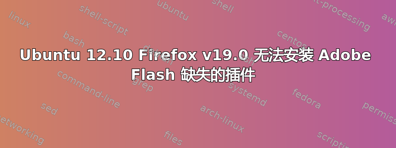 Ubuntu 12.10 Firefox v19.0 无法安装 Adob​​e Flash 缺失的插件 