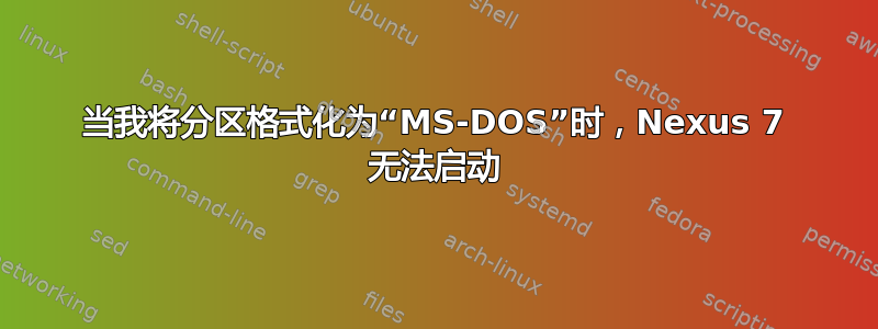 当我将分区格式化为“MS-DOS”时，Nexus 7 无法启动