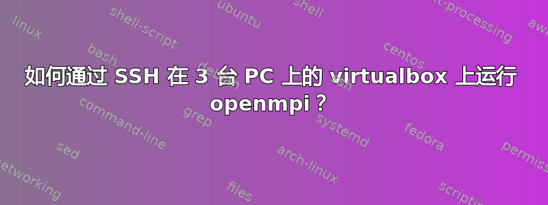 如何通过 SSH 在 3 台 PC 上的 virtualbox 上运行 openmpi？