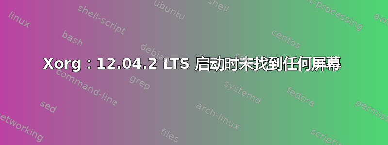 Xorg：12.04.2 LTS 启动时未找到任何屏幕