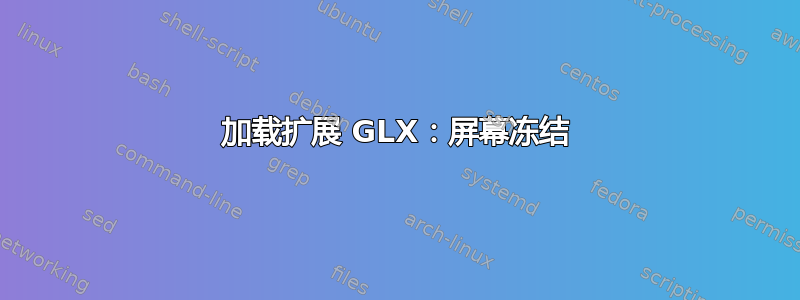 加载扩展 GLX：屏幕冻结