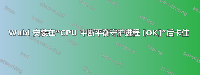 Wubi 安装在“CPU 中断平衡守护进程 [OK]”后卡住