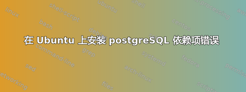 在 Ubuntu 上安装 postgreSQL 依赖项错误