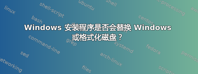 Windows 安装程序是否会替换 Windows 或格式化磁盘？