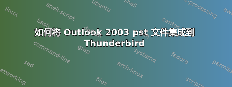 如何将 Outlook 2003 pst 文件集成到 Thunderbird