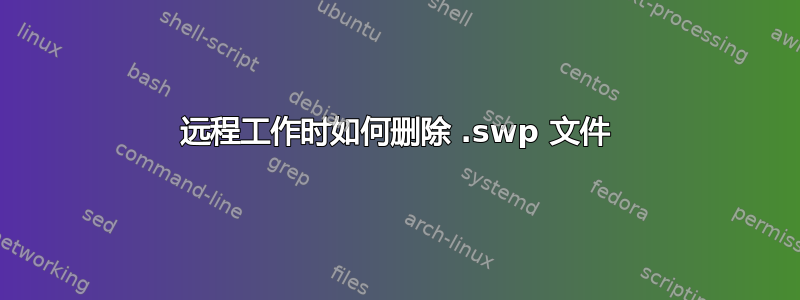 远程工作时如何删除 .swp 文件