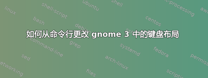 如何从命令行更改 gnome 3 中的键盘布局