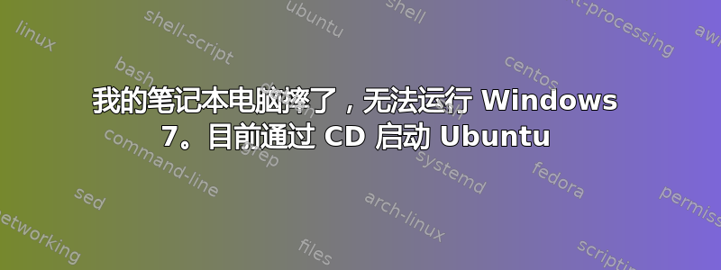 我的笔记本电脑摔了，无法运行 Windows 7。目前通过 CD 启动 Ubuntu