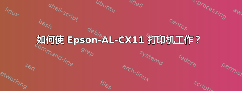 如何使 Epson-AL-CX11 打印机工作？