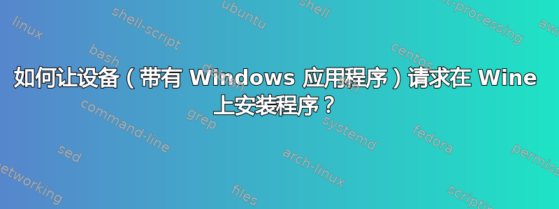 如何让设备（带有 Windows 应用程序）请求在 Wine 上安装程序？