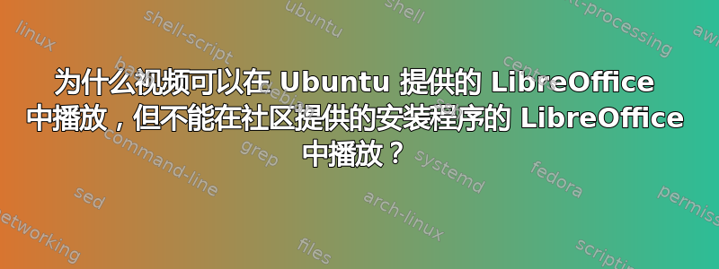 为什么视频可以在 Ubuntu 提供的 LibreOffice 中播放，但不能在社区提供的安装程序的 LibreOffice 中播放？