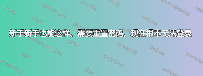 新手新手也能这样。需要重置密码。现在根本无法登录