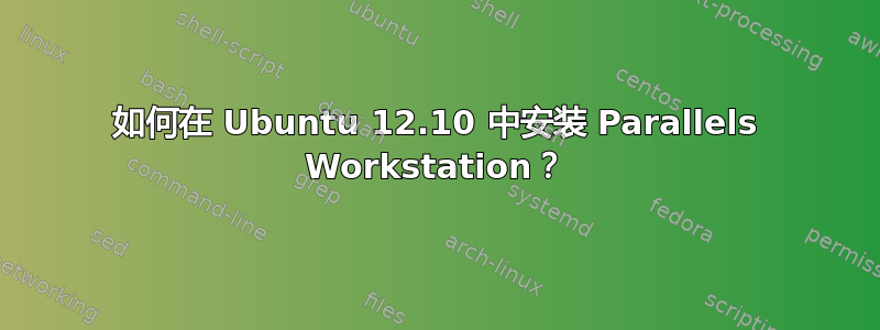 如何在 Ubuntu 12.10 中安装 Parallels Workstation？