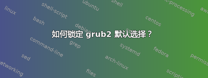 如何锁定 grub2 默认选择？