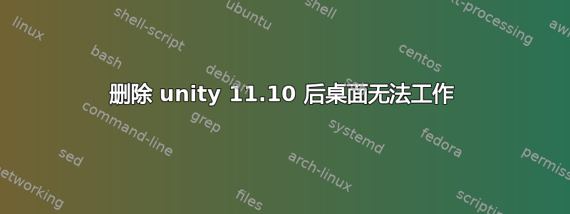 删除 unity 11.10 后桌面无法工作