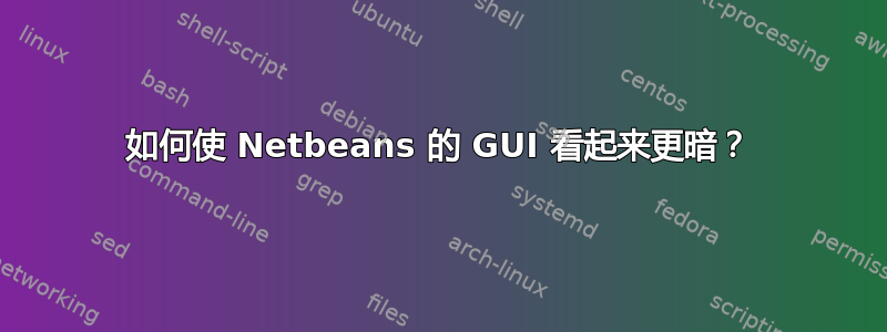 如何使 Netbeans 的 GUI 看起来更暗？