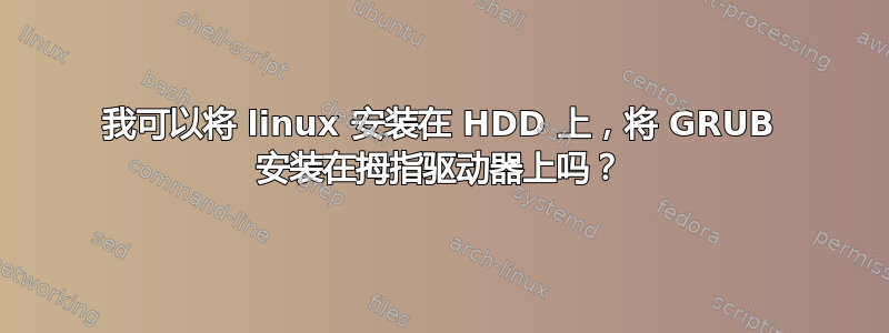 我可以将 linux 安装在 HDD 上，将 GRUB 安装在拇指驱动器上吗？