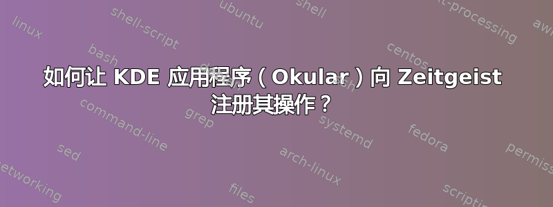 如何让 KDE 应用程序（Okular）向 Zeitgeist 注册其操作？