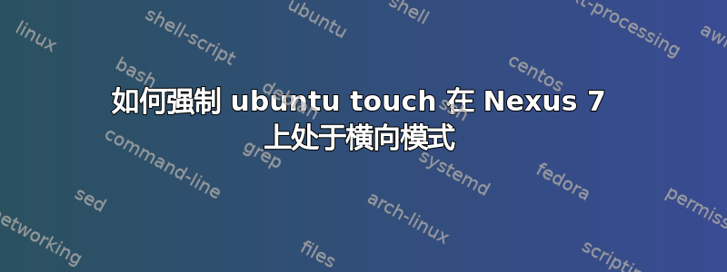 如何强制 ubuntu touch 在 Nexus 7 上处于横向模式