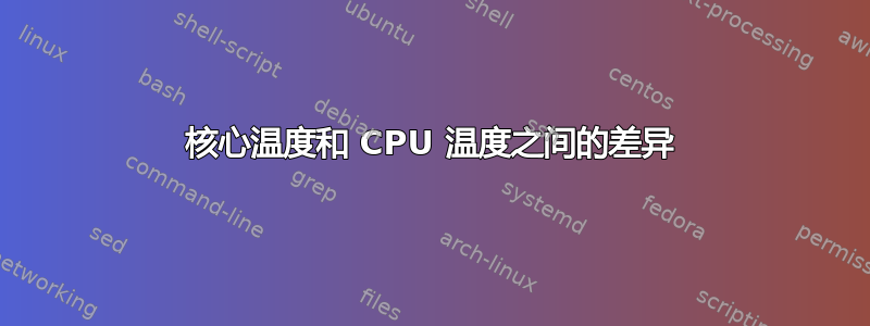 核心温度和 CPU 温度之间的差异