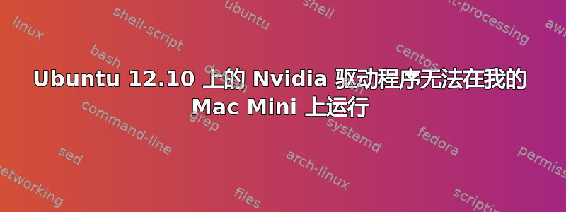 Ubuntu 12.10 上的 Nvidia 驱动程序无法在我的 Mac Mini 上运行