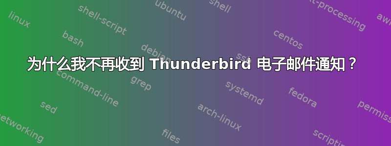 为什么我不再收到 Thunderbird 电子邮件通知？