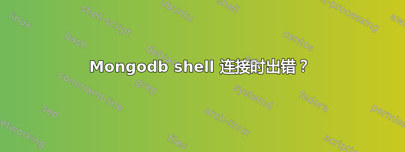 Mongodb shell 连接时出错？