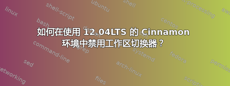 如何在使用 12.04LTS 的 Cinnamon 环境中禁用工作区切换器？