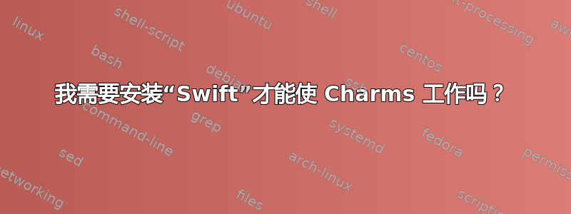 我需要安装“Swift”才能使 Charms 工作吗？