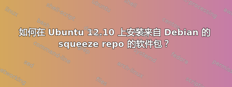 如何在 Ubuntu 12.10 上安装来自 Debian 的 squeeze repo 的软件包？