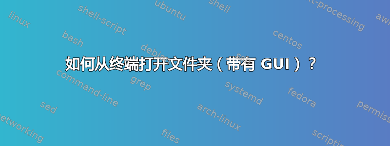 如何从终端打开文件夹（带有 GUI）？