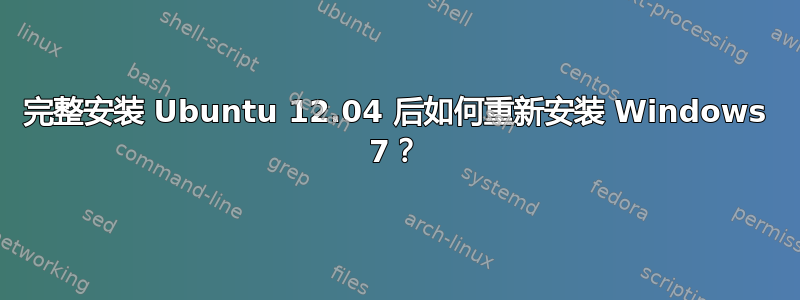 完整安装 Ubuntu 12.04 后如何重新安装 Windows 7？