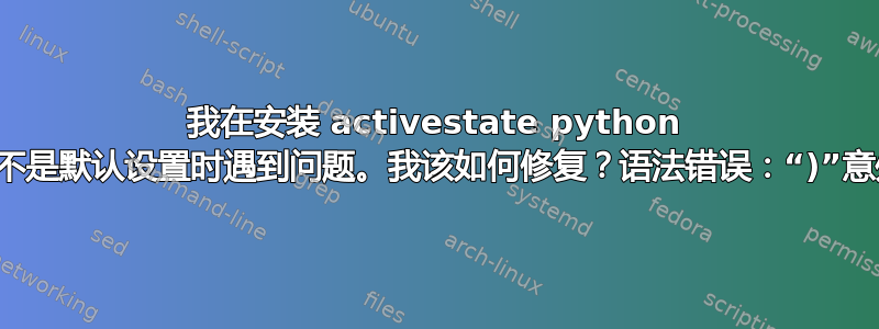 我在安装 activestate python 而不是默认设置时遇到问题。我该如何修复？语法错误：“)”意外