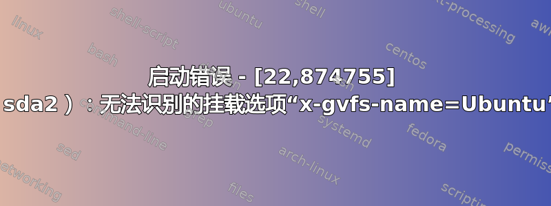 启动错误 - [22,874755] Ext4-fs（sda2）：无法识别的挂载选项“x-gvfs-name=Ubuntu”或缺少值