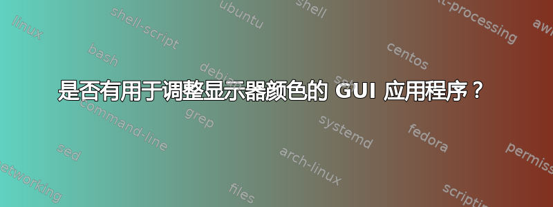 是否有用于调整显示器颜色的 GUI 应用程序？