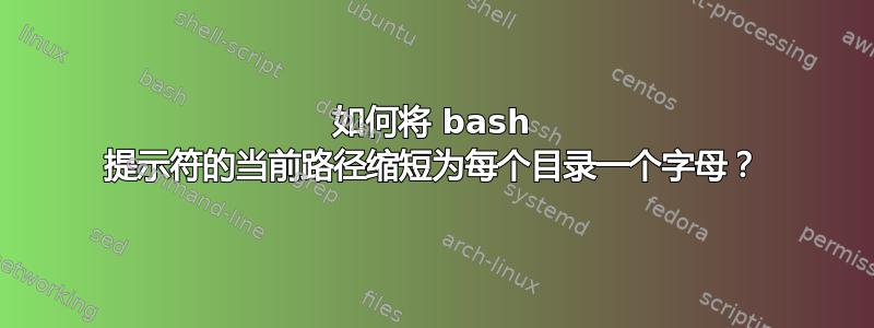 如何将 bash 提示符的当前路径缩短为每个目录一个字母？