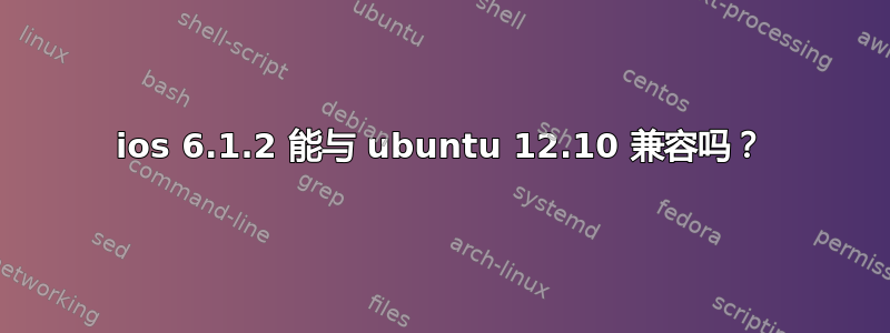 ios 6.1.2 能与 ubuntu 12.10 兼容吗？