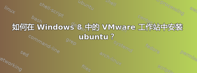 如何在 Windows 8 中的 VMware 工作站中安装 ubuntu？