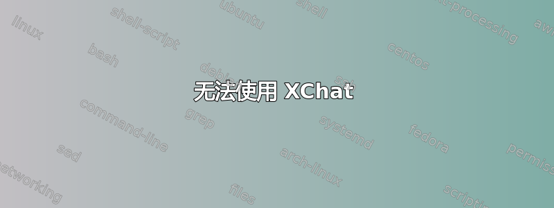 无法使用 XChat