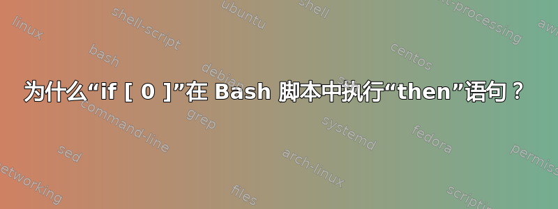 为什么“if [ 0 ]”在 Bash 脚本中执行“then”语句？