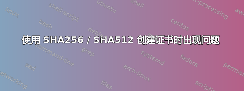 使用 SHA256 / SHA512 创建证书时出现问题