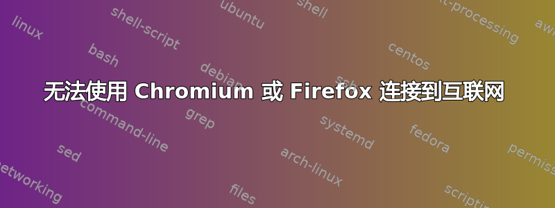 无法使用 Chromium 或 Firefox 连接到互联网