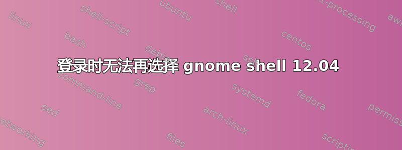 登录时无法再选择 gnome shell 12.04