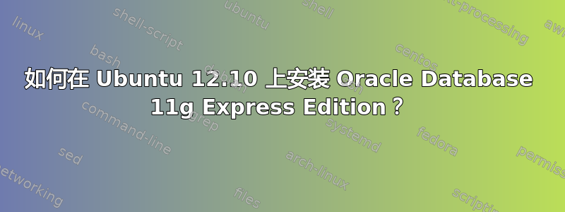 如何在 Ubuntu 12.10 上安装 Oracle Database 11g Express Edition？