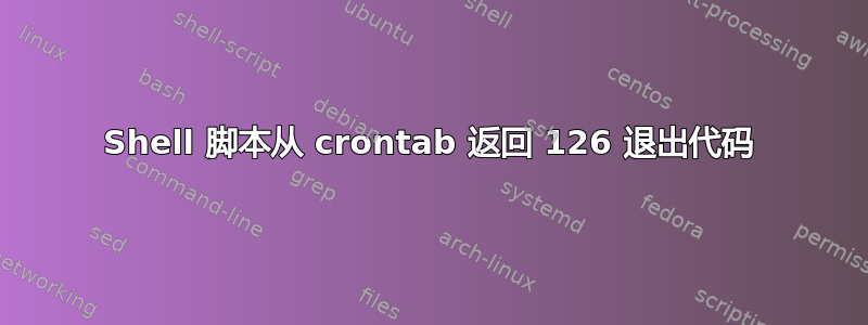 Shell 脚本从 crontab 返回 126 退出代码