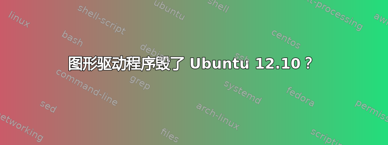 图形驱动程序毁了 Ubuntu 12.10？