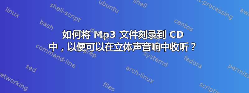 如何将 Mp3 文件刻录到 CD 中，以便可以在立体声音响中收听？