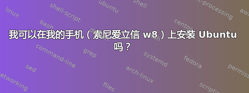 我可以在我的手机（索尼爱立信 w8）上安装 Ubuntu 吗？