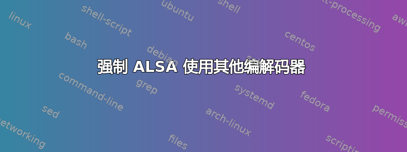 强制 ALSA 使用其他编解码器