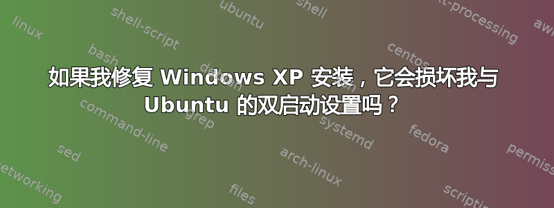 如果我修复 Windows XP 安装，它会损坏我与 Ubuntu 的双启动设置吗？